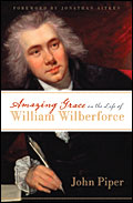 Amazing Grace in the Life of William Wilberforce by John Piper