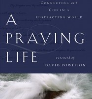 A Praying Life: Connecting with God in a Distracting World by Paul Miller