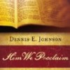 Him We Proclaim: Preaching Christ from All the Scriptures by Dennis Johnson