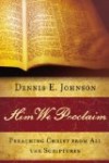 Him We Proclaim: Preaching Christ from All the Scriptures by Dennis Johnson