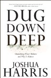 Dug Down Deep: Unearthing What I Believe and Why It Matters by Joshua Harris