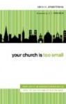 Your Church Is Too Small: Why Unity in Christâ€™s Mission Is Vital to the Future of the Church by John H. Armstrong