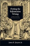 Getting the Reformation Wrong: Correcting Some Misunderstandings by James Payton Jr.