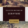 Collected Writings on Scripture by D.A. Carson