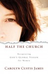Half the Church: Recapturing Godâ€™s Global Vision for Women by Carolyn Custis James