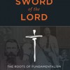 The Sword of the Lord: The Roots of Fundamentalism in an American Family by Andrew Himes