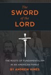 The Sword of the Lord: The Roots of Fundamentalism in an American Family by Andrew Himes