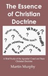 The Essence of Christian Doctrine: A Brief Study of the Apostlesâ€™ Creed and Basic Christian Doctrine by Martin Murphy