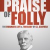 The Praise of Folly: The Enigmatic Life and Theology of C.I. Scofield by David Lutzweiler