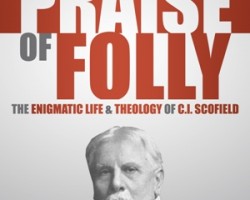 The Praise of Folly: The Enigmatic Life and Theology of C.I. Scofield by David Lutzweiler