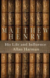 Matthew Henry: His Life and Influence by Allan Harman