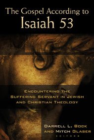 The Gospel According to Isaiah 53: Encountering the Suffering Servant in Jewish and Christian Theology edited by Darrell L. Bock and Mitch Glaser