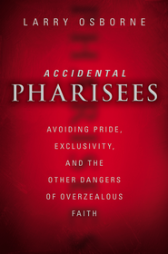 Accidental Pharisees: Avoiding Pride, Exclusivity, and the Other Dangers of Overzealous Faith by Larry Osborne