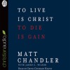 To Live is Christ, To Die is Gain by Matt Chandler