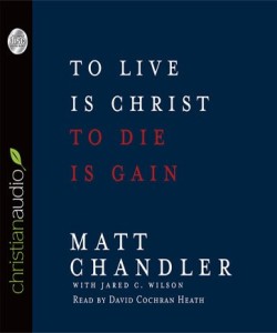 To Live is Christ, To Die is Gain by Matt Chandler