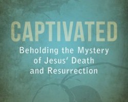 Captivated: Beholding the Mystery of Jesus’ Death and Resurrection by Thabiti Anyabwile