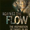 Against the Flow: The Inspiration of Daniel in an Age of Relativism by John Lennox